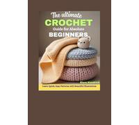 The Ultimate Crochet Guide for Absolute Beginners: Learn Quick, Easy Patterns with Beautiful Illustrations