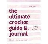 The Ultimate Crochet Guide & Journal: A Crocheter's Guide for all things Stitched