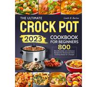 The Ultimate Crock Pot Cookbook for Beginners 2023: 800 Hot, Affordable and Delicious Recipes for Homemade Slow Cooking Meals On a Budget