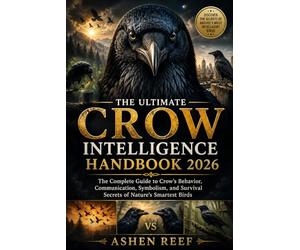THE ULTIMATE CROW INTELLIGENCE HANDBOOK 2026: The Complete Guide to Crow’s Behavior, Communication, Symbolism, and Survival Secrets of Nature's Smartest Birds
