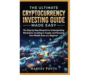 THE ULTIMATE CRYPTOCURRENCY INVESTING GUIDE MADE EASY: The Step-by-Step Blueprint to Understanding Blockchain, Investing in Crypto, and Growing Your Wealth Even as a Beginner