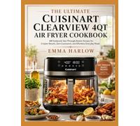 The Ultimate Cuisinart ClearView 4QT Air Fryer Cookbook: 68 Foolproof, See-Through-Basket Recipes for Crispier Results, Zero Guesswork, and Effortless Everyday Meals