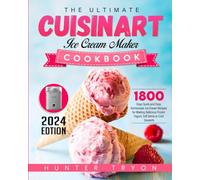 The Ultimate Cuisinart Ice Cream Maker Cookbook 2024: 1800 Days Quick and Easy Homemade Ice Cream Recipes for Making Delicious Frozen Yogurt, Soft Serve or Cold Desserts