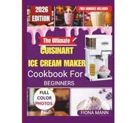 The Ultimate Cuisinart Ice Cream Maker Cookbook for Beginners: Foolproof Homemade Recipes and Step-by-Step Techniques for Perfect Frozen Treats Every ... The Ultimate Cuisinart ice cream series)
