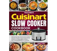 The Ultimate Cuisinart Slow Cooker Cookbook: Wholesome, Easy, And Comforting Meals-Discover The Best Cuisinart Slow Cooker Recipes For Soups, Stews, Chicken, Beef, Seafood, And More For Everyday