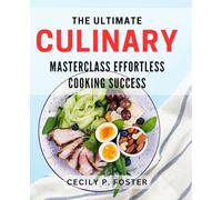 The Ultimate Culinary Masterclass: Effortless Cooking Success: Master the Art of Cooking with Ease and Achieve Culinary Excellence