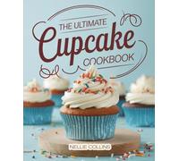 The Ultimate Cupcake Cookbook: Foolproof, Bakery-Style Cupcakes for Birthdays, Parties, Family Celebrations, and Everyday Sweet Treats (Easy Cake Recipes Collection)