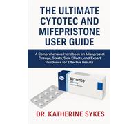 The Ultimate Cytotec and Mifepristone User Guide: A Comprehensive Handbook on Misoprostol Dosage, Safety, Side Effects, and Expert Guidance for Effective Results