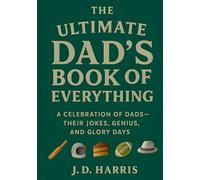 The Ultimate Dad's Book Of Everything: A Celebration of Dads - Their Jokes, Genius, and Glory Days
