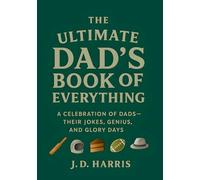 The Ultimate Dad's Book Of Everything: A Celebration of Dads - Their Jokes, Genius, and Glory Days