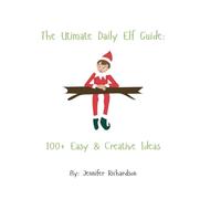 The Ultimate Daily Elf Guide: 100+ Easy & Creative Ideas