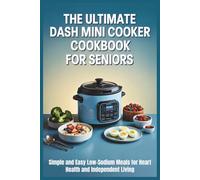 The Ultimate Dash Mini Cooker Cookbook for Seniors: Simple and Easy Low-Sodium Meals for Heart Health and Independent Living