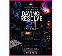 THE ULTIMATE DAVINCI RESOLVE 21 HANDBOOK: The Complete Creator’s Guide to Video Editing, Color Grading, Visual Effects, Motion Graphics, Audio Mixing, and Professional Post-Production Workflows