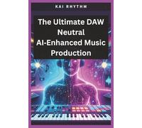 The Ultimate DAW Neutral AI-Enhanced Music Production: A Complete DAW-Neutral Manual for Vocal Processing, Bus Chains, sound design & Pro-Level Production with an ultimate mixing & mastering guide