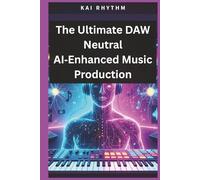 The Ultimate DAW Neutral AI-Enhanced Music Production: A Complete DAW-Neutral Manual for Vocal Processing, Bus Chains, sound design & Pro-Level Production with an ultimate mixing & mastering guide