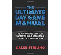 The Ultimate Day Game Manual: Discover how to meet and attract the women you want, in coffee shops, off the street or at the grocery store
