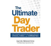 The Ultimate Day Trader: How to Achieve Consistent Day Trading Profits in Stocks, Forex, and Commodities