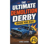 The Ultimate Demolition Derby Guide for Kids: A Chapter Book for Kids Aged 8-12 Discovering the World of Demo Derbies