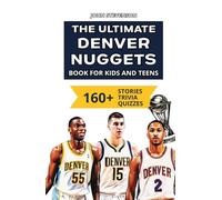 The Ultimate Denver Nuggets Book For Kids And Teens: 160+ Fun, Surprising, And Educational Stories And Trivia Quizzes About Players And History (NBA Basketball Books For Kids And Teens)