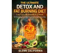 The Ultimate Detox and Fat Burning Diet: Lose Up To 10 Pounds in a Week By Cleansing Your Digestive Tract to Ignite Your Metabolism