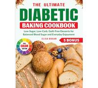 The Ultimate Diabetic Baking Cookbook: Low-Sugar, Low-Carb, Guilt-Free Desserts for Balanced Blood Sugar and Everyday Enjoyment