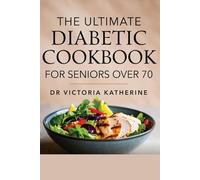 THE ULTIMATE DIABETIC COOKBOOK FOR SENIORS OVER 70: Easy Recipes, Weekly Meal Plans, and Portion-Control Strategies