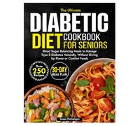 The Ultimate Diabetic Diet Cookbook for Seniors: Blood Sugar-Balancing Meals to Manage Type 2 Diabetes Naturally, Without Giving Up Flavor or Comfort Foods