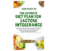 The Ultimate Diet Plan for Lactose Intolerance: Delicious, Dairy-Free Recipes and Meal Plans to Soothe Symptoms and Support Digestive Health