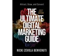 The Ultimate Digital Marketing Guide: Attract, Grow, and Convert - 2027 Edition