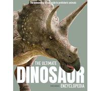 The Ultimate Dinosaur Encyclopedia: The amazing visual guide to prehistoric creatures