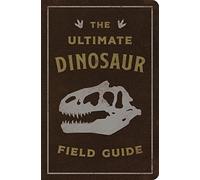 The Ultimate Dinosaur Field Guide: The Prehistoric Explorer's Handbook (The Ultimate Field Guide for Dinosaur Enthusiasts)