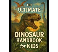 The Ultimate Dinosaur Handbook for Kids: Roaring Facts for Curious Minds (Kid's Guide Universe)