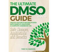The Ultimate DMSO Guide: Unlock Nature's Healing Power With Dimethyl Sulfoxide - A Complete Handbook On Safe Dosages, Applications And Benefits