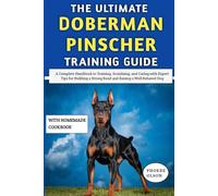 The Ultimate Doberman Pinscher Training Guide: A Complete Handbook to Training, Socializing, and Caring with Expert Tips for Building a Strong Bond and Raising a Well-Behaved Dog