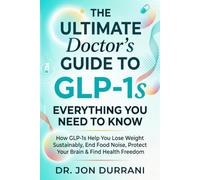 The Ultimate Doctor's Guide to GLP-1s - Everything You Need to Know: How GLP1s Help You Lose Weight Sustainably, End Food Noise, Protect Your Brain & Find Health Freedom