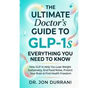 The Ultimate Doctor's Guide to GLP-1s - Everything You Need to Know: How GLP1s Help You Lose Weight Sustainably, End Food Noise, Protect Your Brain & Find Health Freedom
