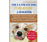 THE ULTIMATE DOG FOOD RECIPE COOKBOOK: TRANSFORM YOUR DOG'S HEALTH AND DISCOVER 60 HEALTHY, NATURAL, NUTRITOUS, EASY-TO- MAKE HOMEMADE MEALS AND TAIL-WAGGING FLAVORS
