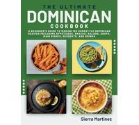 The Ultimate Dominican Cookbook: A Beginner's Guide to Making 100 Homestyle Dominican Recipes Including Appetizers, Snacks, Salads, Soups, Main Dishes, Desserts, and Drinks