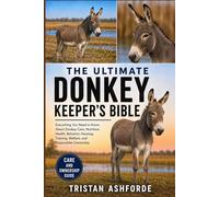 THE ULTIMATE DONKEY KEEPER'S BIBLE: Everything You Need to Know About Donkey Care, Nutrition, Health, Behavior, Housing, Training, Welfare, and Responsible Ownership