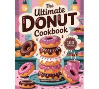 The Ultimate Donut Cookbook: Delicious Homemade Donut Recipes for Every Skill Level (The Ultimate Dessert Collection)