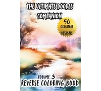 The Ultimate Doodle Companion Volume 3 Reverse Coloring Book: Stress Relief, Relaxing, Therapeutic Reverse Coloring Artbook for Teens and Adults with 50 Original Designs