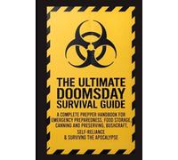 The Ultimate Doomsday Survival Guide: A Complete Prepper Handbook for Emergency Preparedness, Food Storage, Canning and Preserving, Bushcraft, Self-Reliance & Surviving the Apocalypse