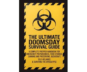 The Ultimate Doomsday Survival Guide: A Complete Prepper Handbook for Emergency Preparedness, Food Storage, Canning and Preserving, Bushcraft, Self-Reliance & Surviving the Apocalypse