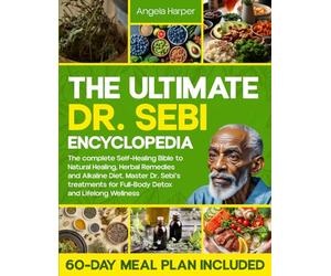 The Ultimate Dr. Sebi Encyclopedia: The complete Self-Healing Bible to Natural Healing, Herbal Remedies and Alkaline Diet. Master Dr. Sebi’s treatments for Full-Body Detox + 60-Day Meal Plan