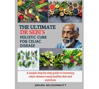 THE ULTIMATE DR. SEBI'S HOLISTIC CURE FOR CELIAC DISEASE: A simple step-by-step guide to reversing celiac disease using healthy diet and nutrition