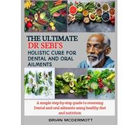 THE ULTIMATE DR. SEBI'S HOLISTIC CURE FOR DENTAL AND ORAL AILMENTS: A simple step-by-step guide to reversing Dental and oral ailments using healthy diet and nutrition