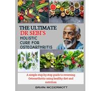 THE ULTIMATE DR. SEBI'S HOLISTIC CURE FOR OSTEOARTHRITIS: A simple step-by-step guide to reversing Osteoarthritis using healthy diet and nutrition