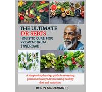 THE ULTIMATE DR. SEBI'S HOLISTIC CURE FOR PREMENSTRUAL SYNDROME: A simple step-by-step guide to reversing premenstrual syndrome using healthy diet and nutrition