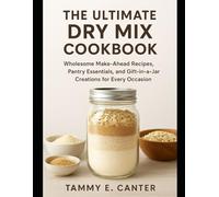 The Ultimate Dry Mix Cookbook: Wholesome Make-Ahead Recipes, Pantry Essentials, and Gift-in-a-Jar Creations for Every Occasion