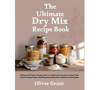 The Ultimate Dry Mix Recipe Book: 120 Easy DIY Pantry Staples with a Complete Grocery List to Save Time, Cut Processed Foods, and Bring Homemade Flavor Back to Your Kitchen